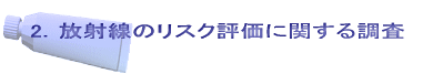 2．放射線のリスク評価に関する調査